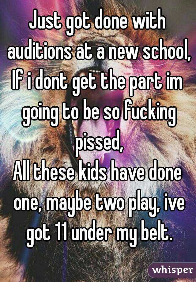 Just got done with auditions at a new school,
If i dont get the part im going to be so fucking pissed,
All these kids have done one, maybe two play, ive got 11 under my belt.