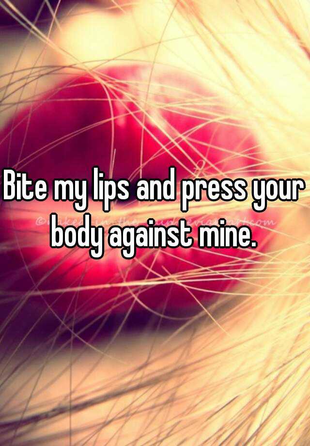 bite-my-lips-and-press-your-body-against-mine