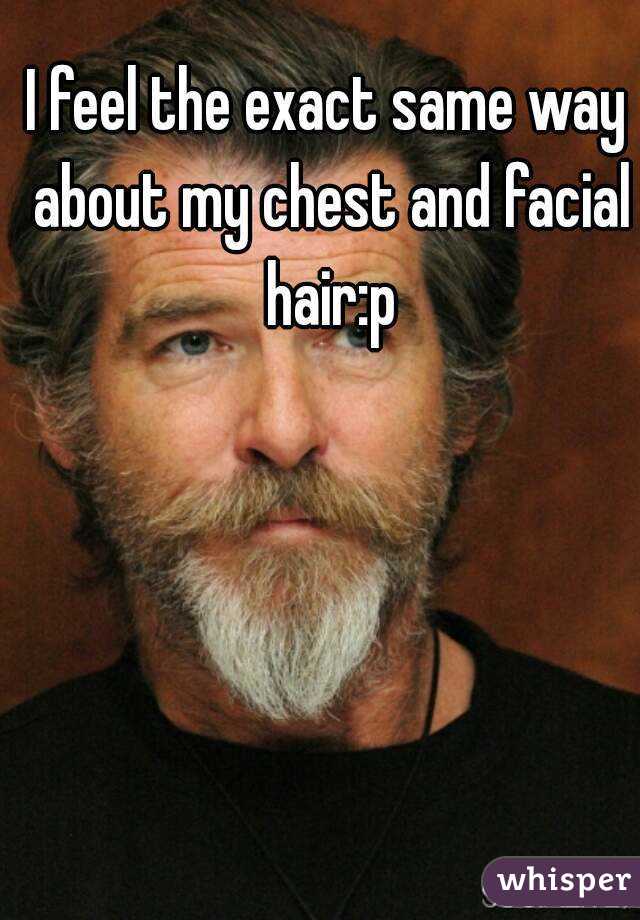 I feel the exact same way about my chest and facial hair:p