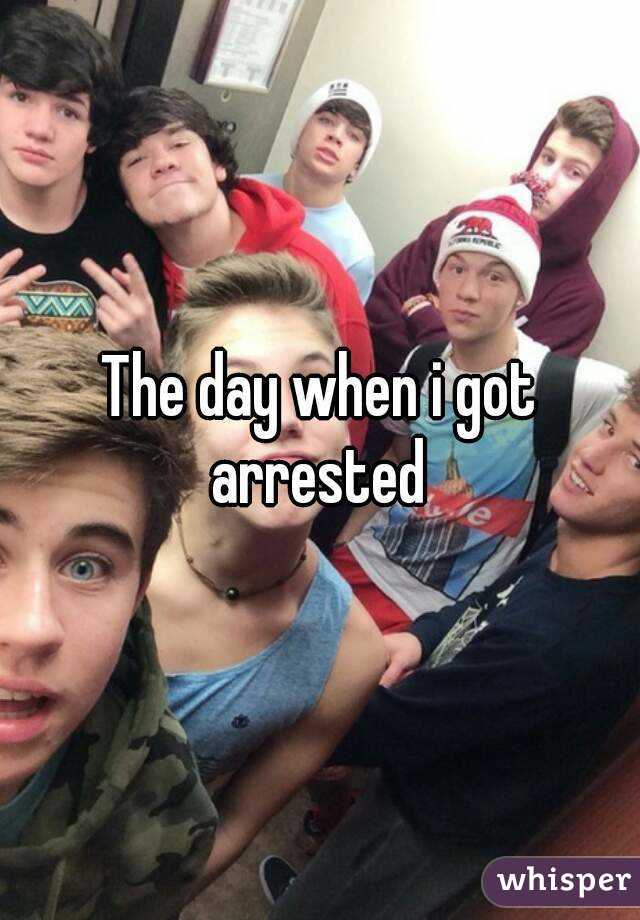 The day when i got arrested 