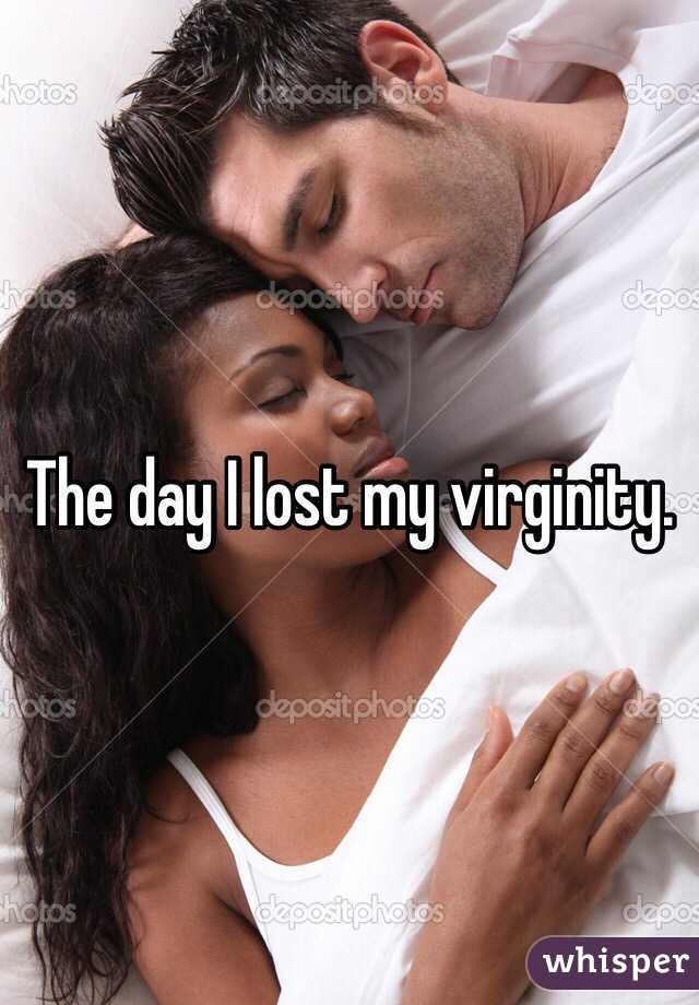 The day I lost my virginity. 
