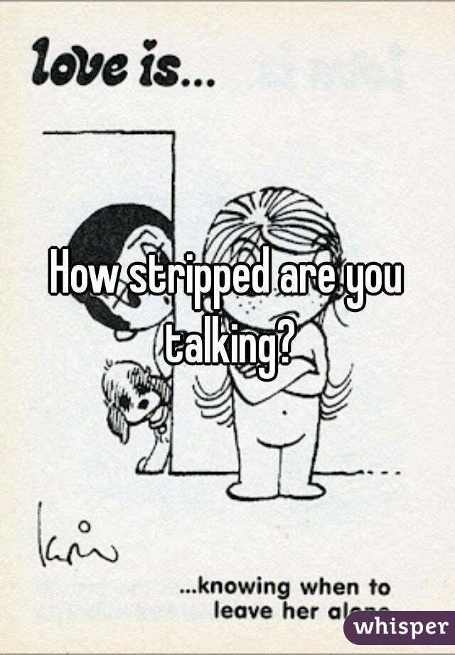 How stripped are you talking?