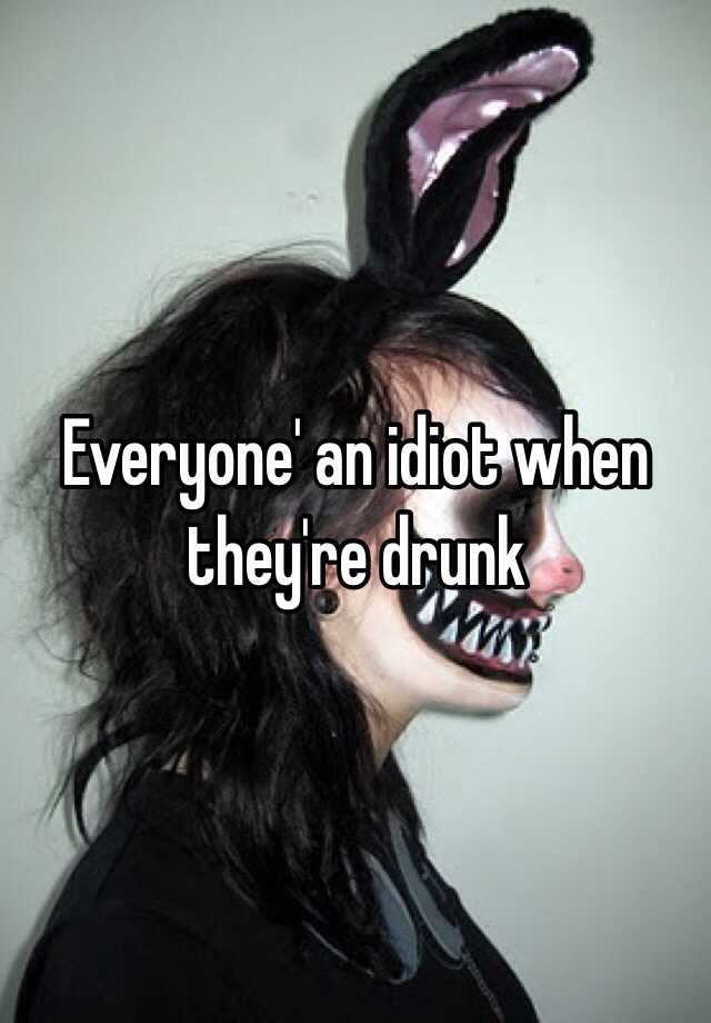 everyone-an-idiot-when-they-re-drunk