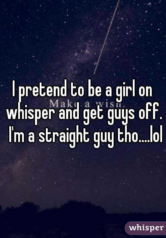 I pretend to be a girl on whisper and get guys off.  I'm a straight guy tho....lol