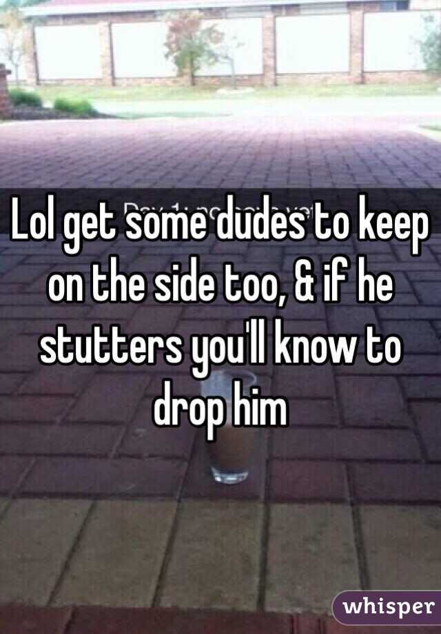 Lol get some dudes to keep on the side too, & if he stutters you'll know to drop him 