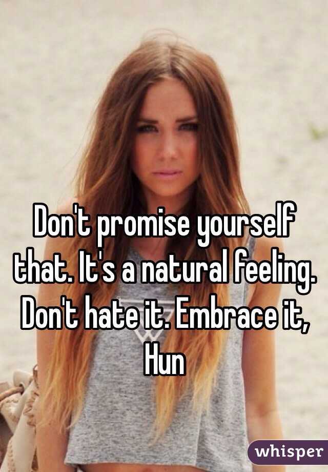 Don't promise yourself that. It's a natural feeling. Don't hate it. Embrace it, Hun