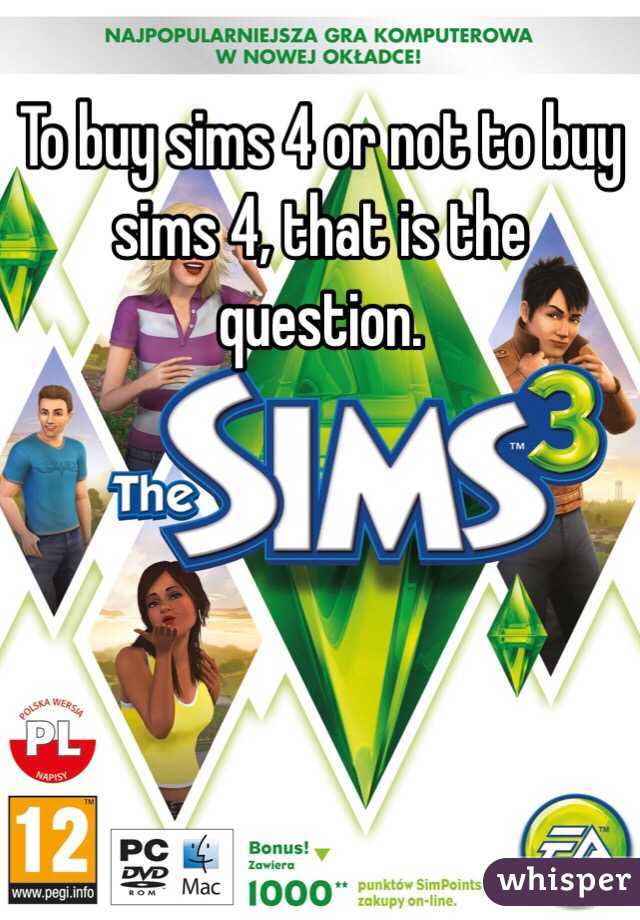To buy sims 4 or not to buy sims 4, that is the question.