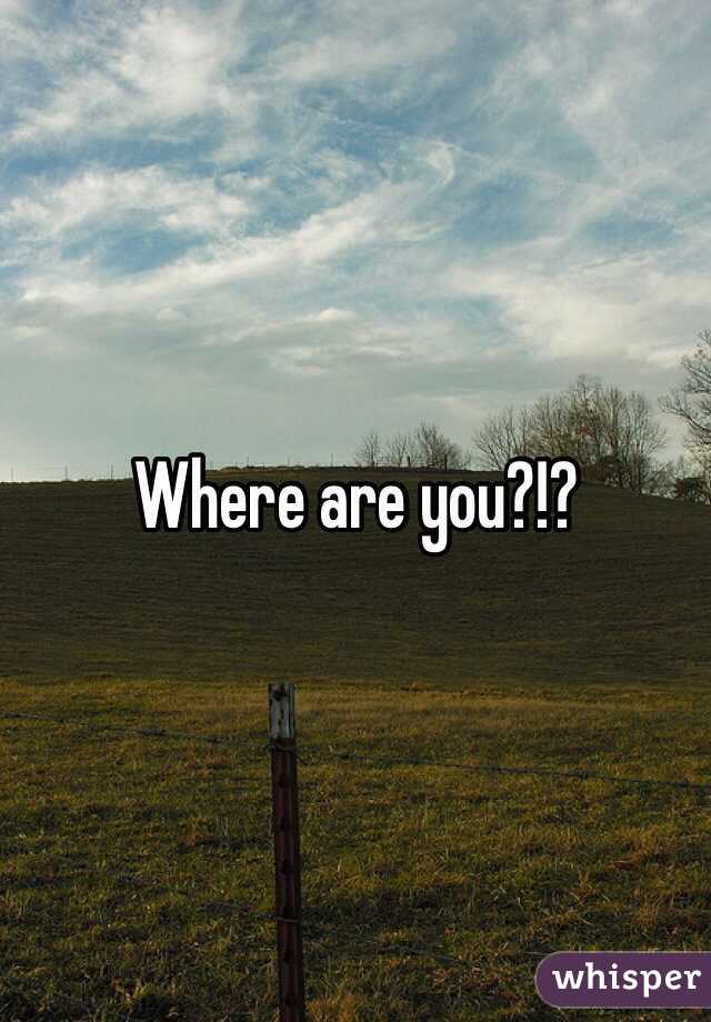 Where are you?!?