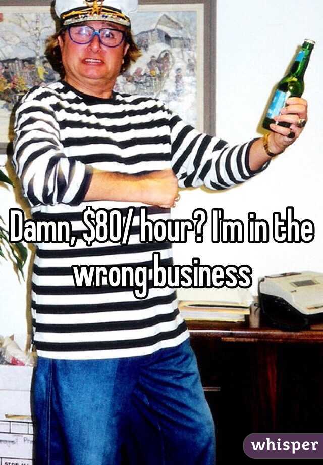 Damn, $80/ hour? I'm in the wrong business 
