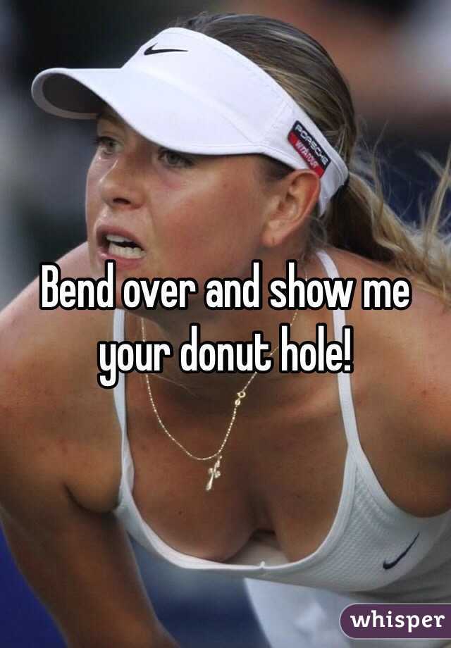 Bend over and show me your donut hole!
