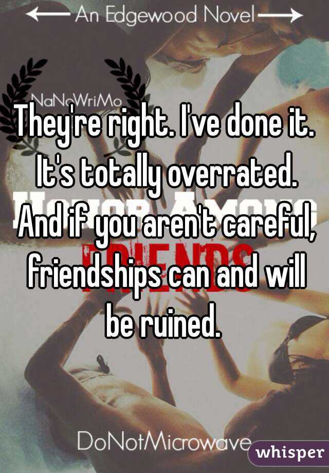 They're right. I've done it. It's totally overrated. And if you aren't careful, friendships can and will be ruined. 