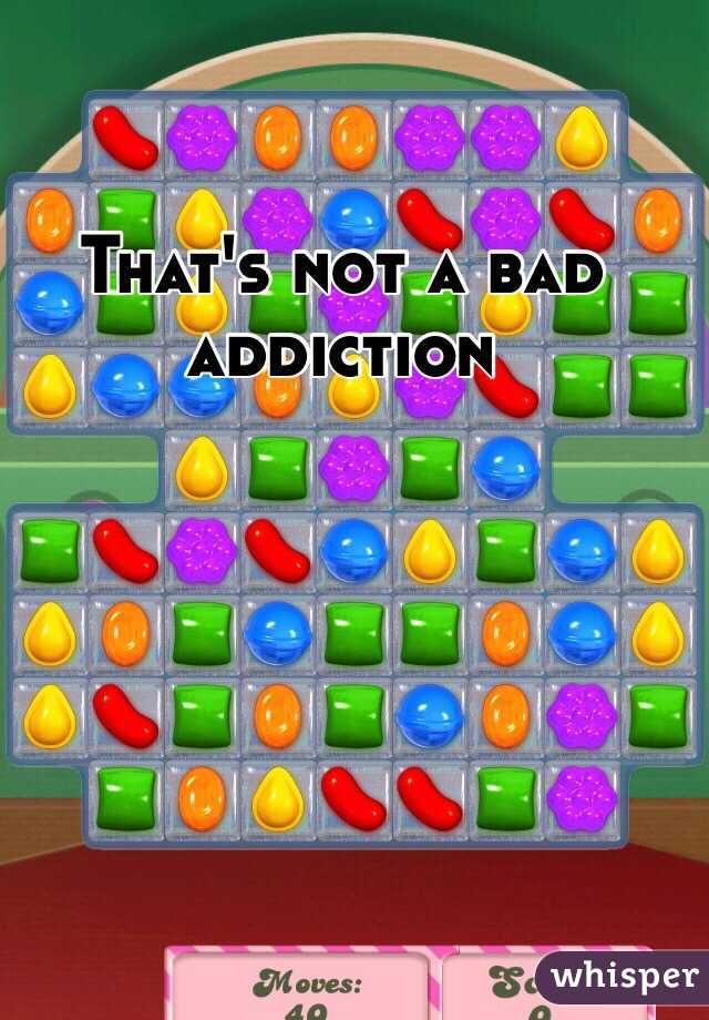 That's not a bad addiction 