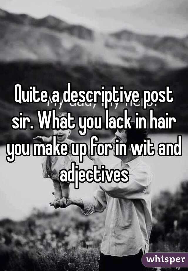 Quite a descriptive post sir. What you lack in hair you make up for in wit and adjectives 