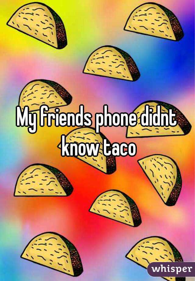 My friends phone didnt know taco
