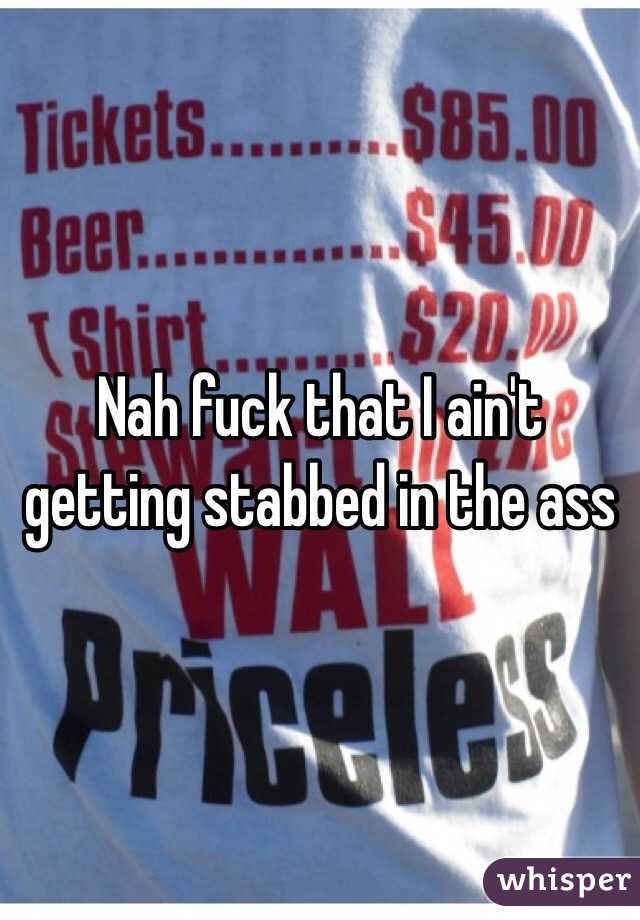 Nah fuck that I ain't getting stabbed in the ass