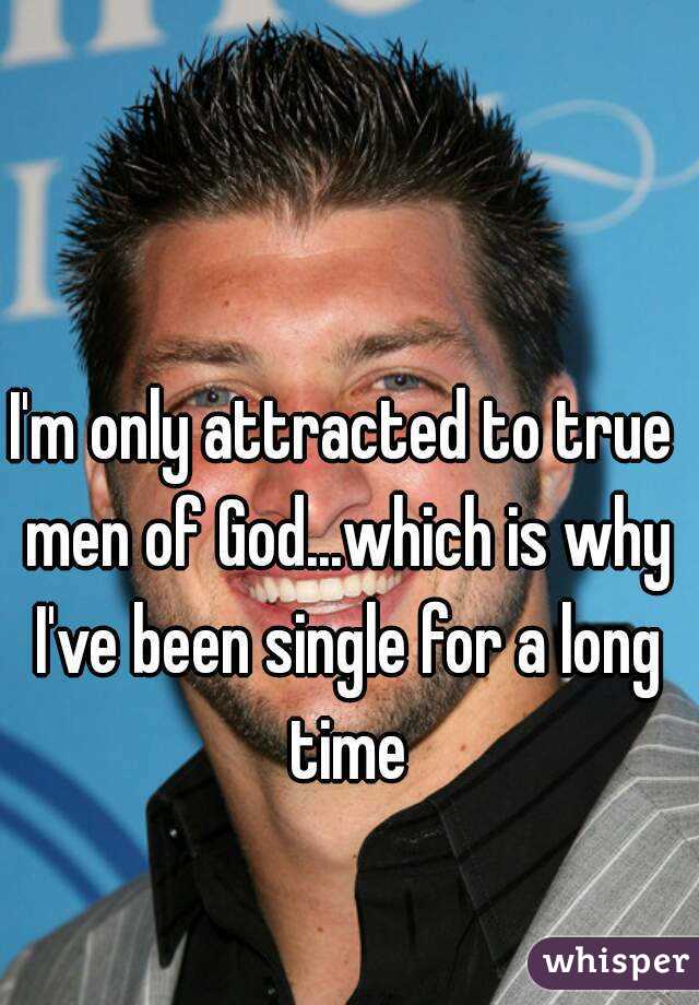 I'm only attracted to true men of God...which is why I've been single for a long time