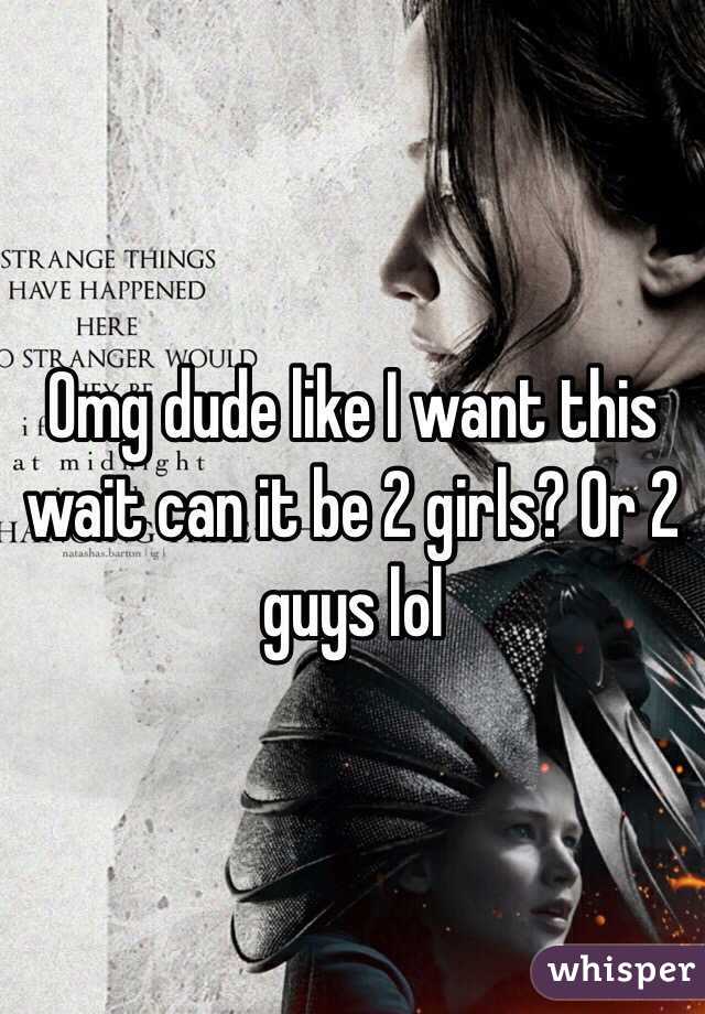 Omg dude like I want this wait can it be 2 girls? Or 2 guys lol 