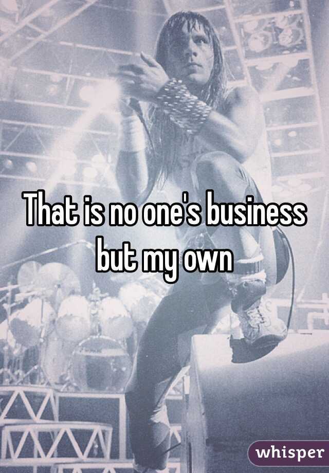 That is no one's business but my own 
