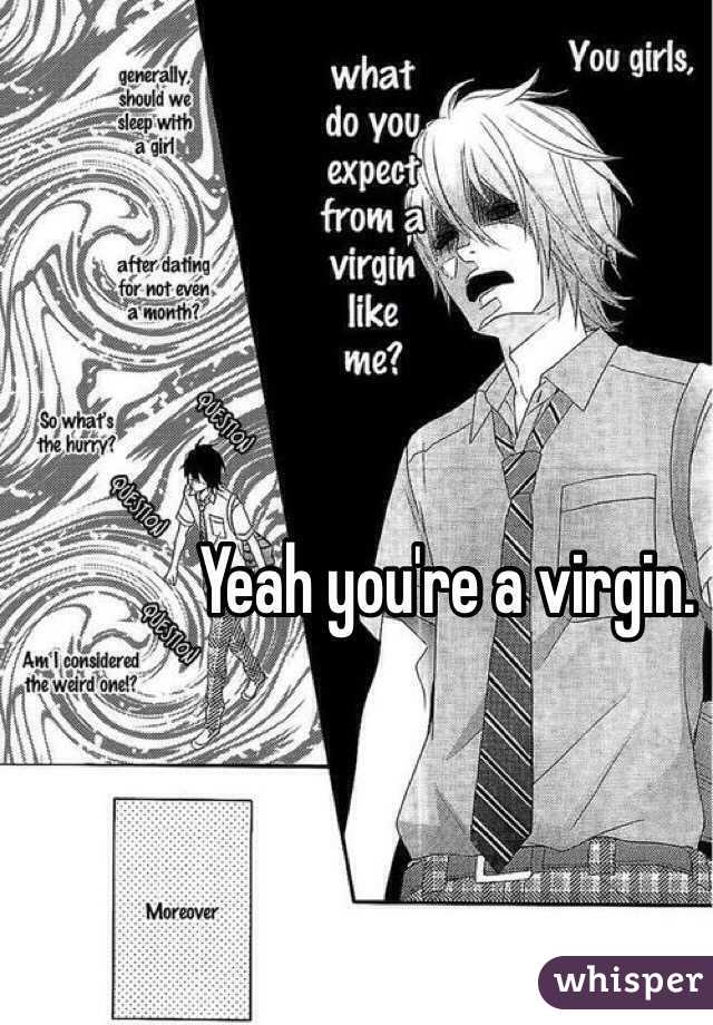 Yeah you're a virgin. 
