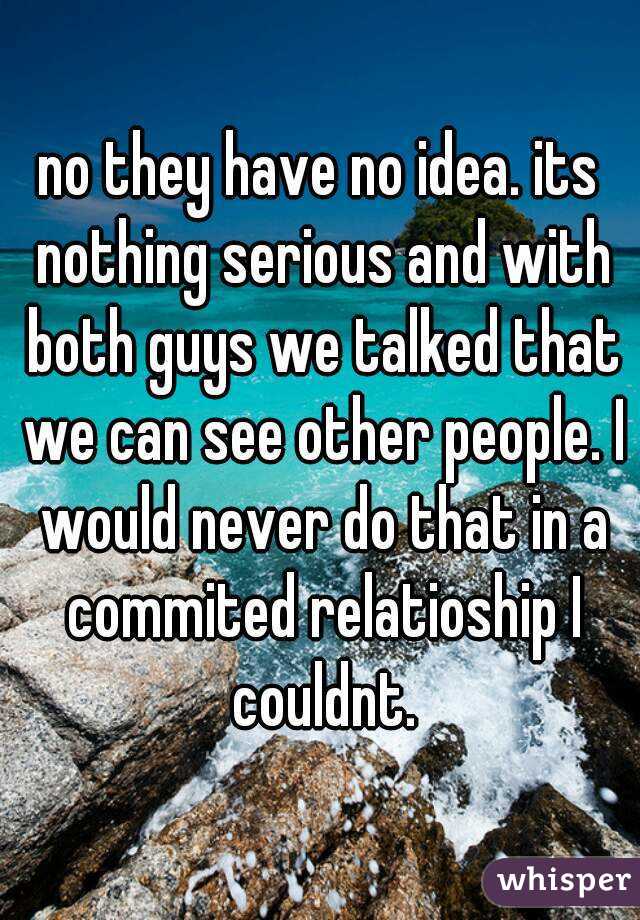 no they have no idea. its nothing serious and with both guys we talked that we can see other people. I would never do that in a commited relatioship I couldnt.