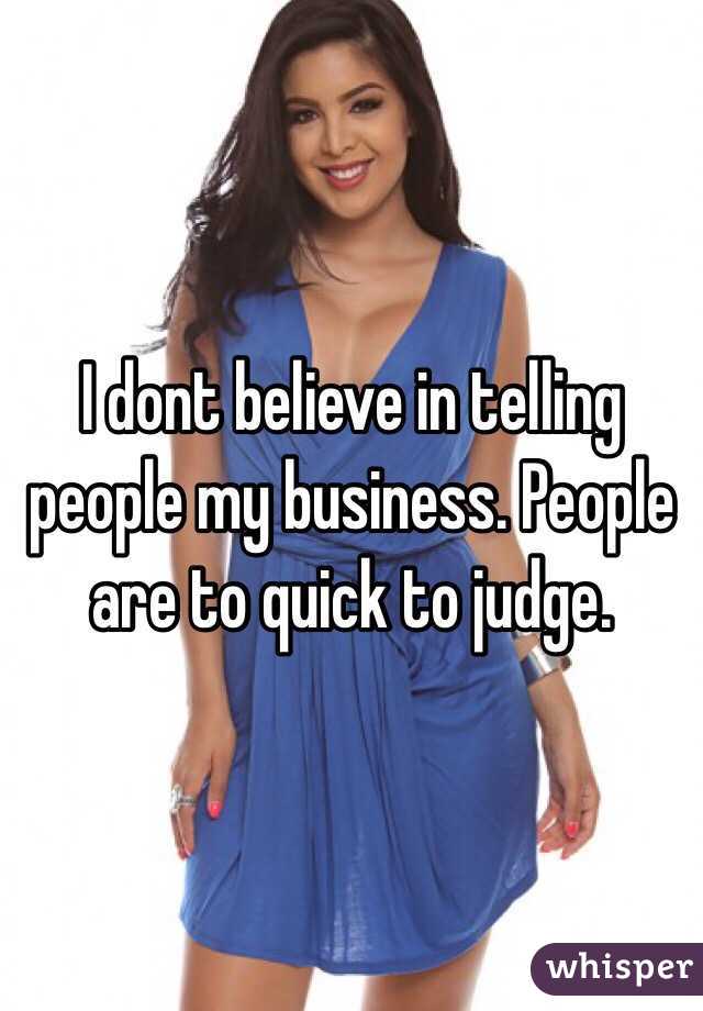 I dont believe in telling people my business. People are to quick to judge. 