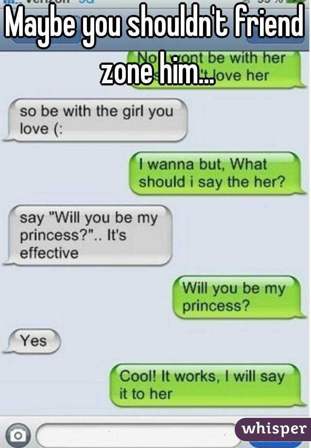 Maybe you shouldn't friend zone him...