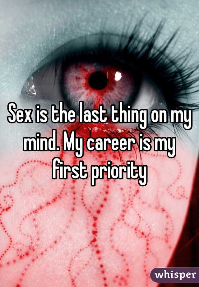 Sex is the last thing on my mind. My career is my first priority 