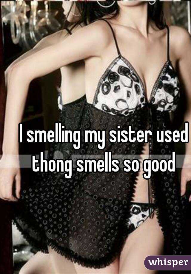 I smelling my sister used thong smells so good