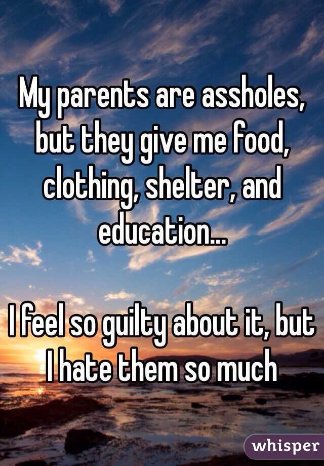 My parents are assholes, but they give me food, clothing, shelter, and education...

I feel so guilty about it, but I hate them so much