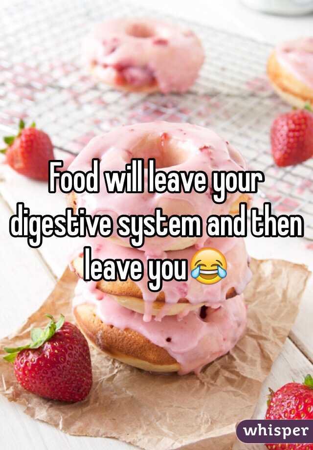 Food will leave your digestive system and then leave you😂