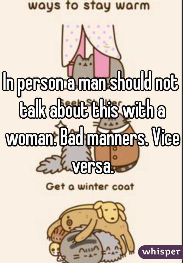 In person a man should not talk about this with a woman. Bad manners. Vice versa.