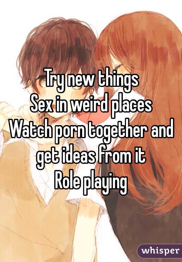Try new things
Sex in weird places
Watch porn together and get ideas from it
Role playing