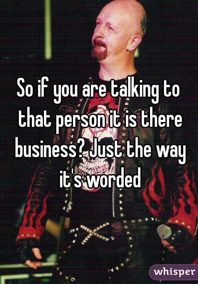 So if you are talking to that person it is there business? Just the way it's worded