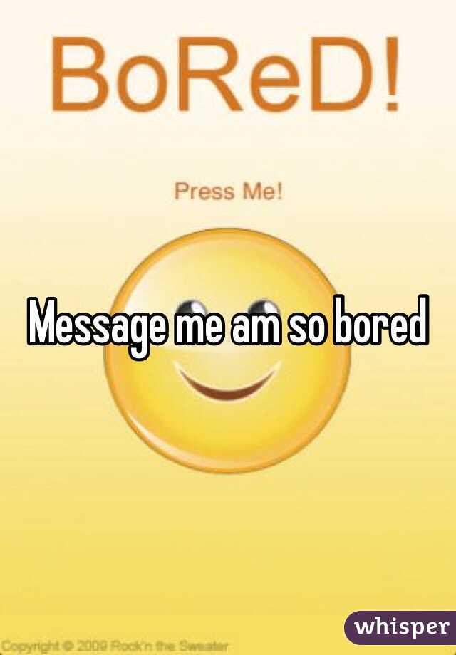 Message me am so bored