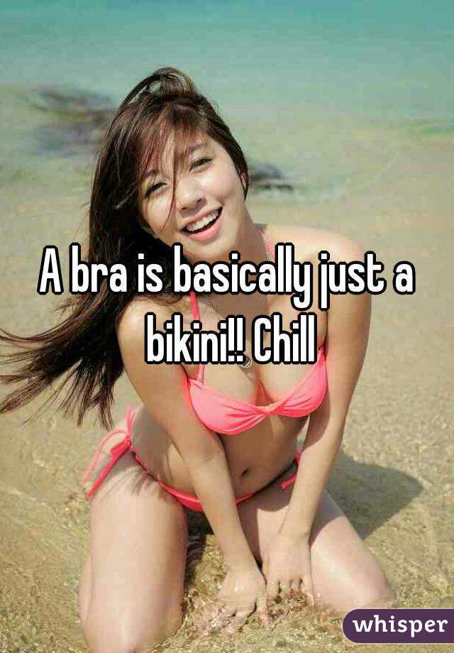 A bra is basically just a bikini!! Chill