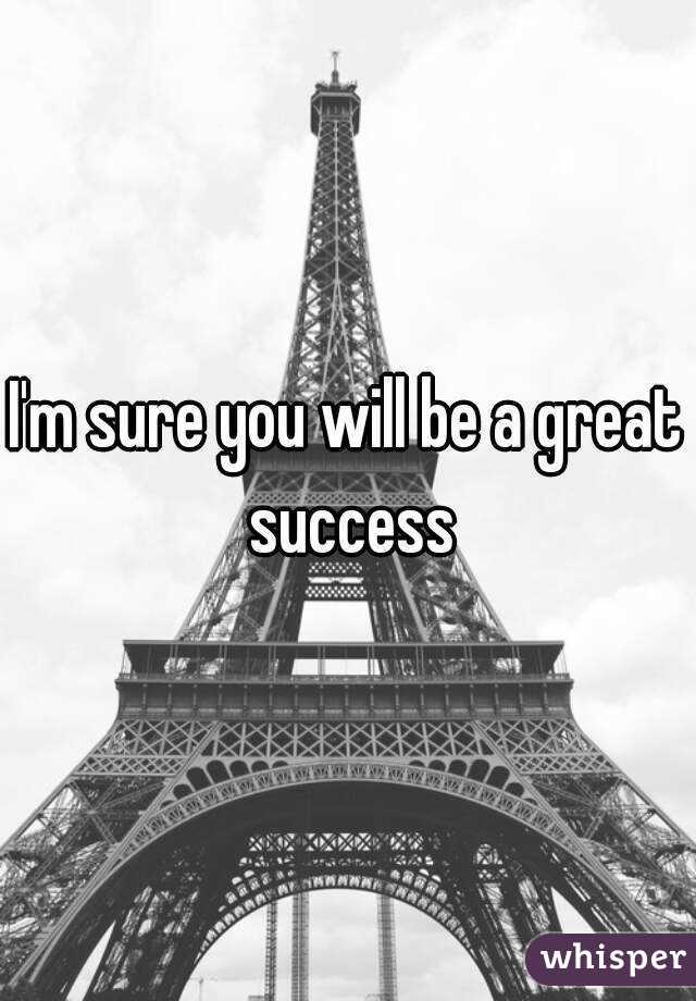 I'm sure you will be a great success