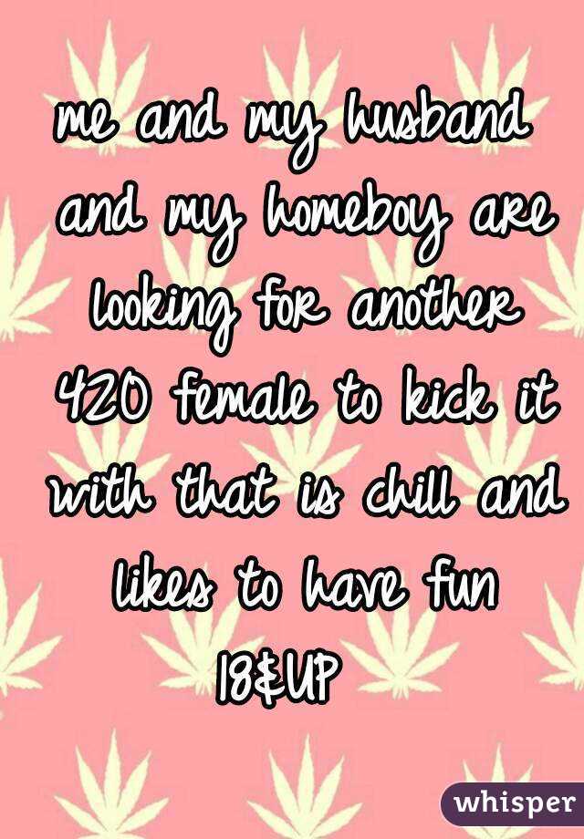 me and my husband and my homeboy are looking for another 420 female to kick it with that is chill and likes to have fun
18&UP 
