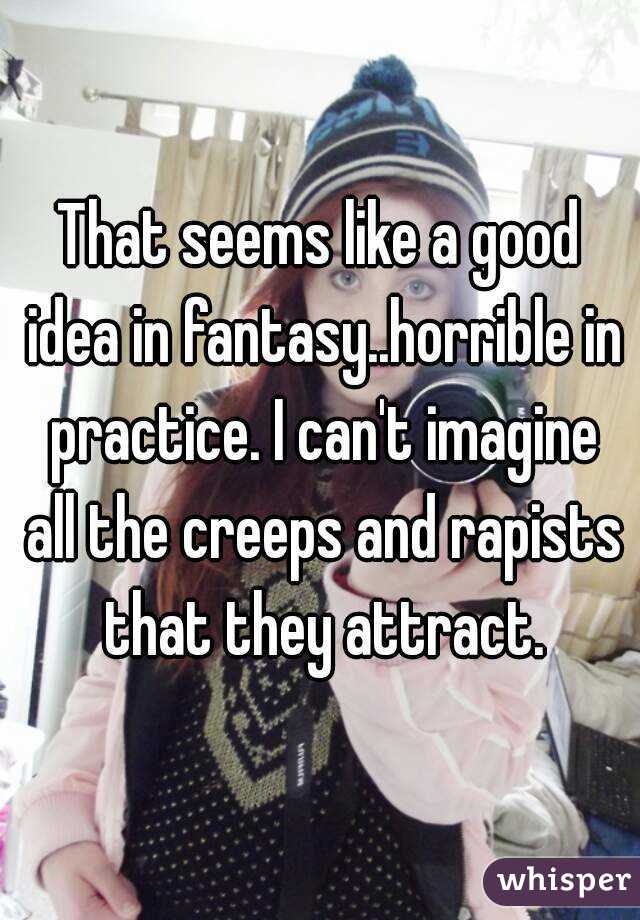That seems like a good idea in fantasy..horrible in practice. I can't imagine all the creeps and rapists that they attract.