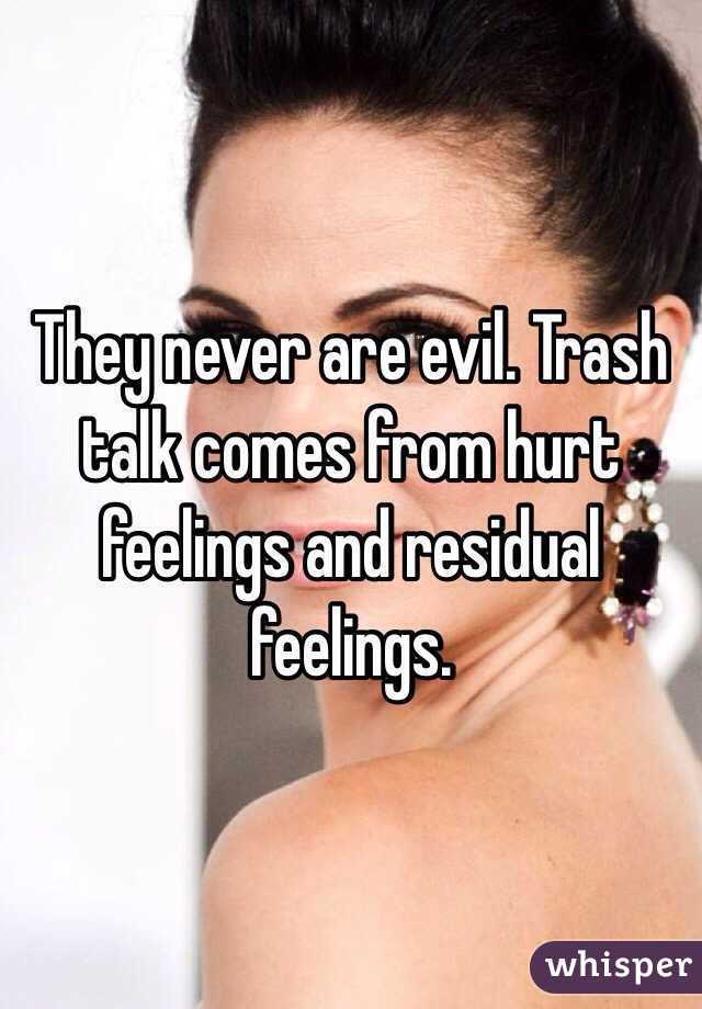 They never are evil. Trash talk comes from hurt feelings and residual feelings.