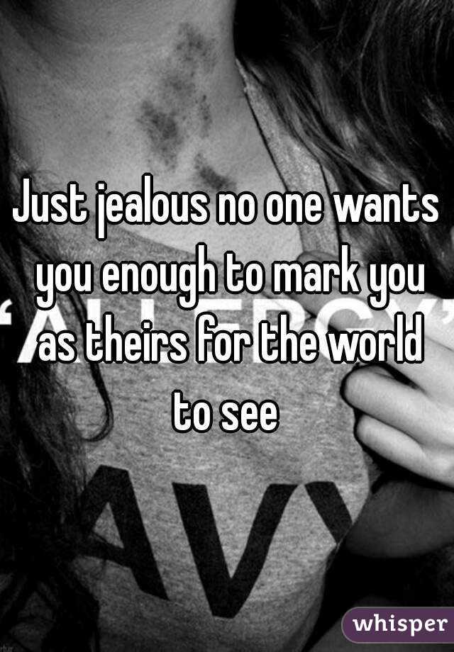 Just jealous no one wants you enough to mark you as theirs for the world to see 