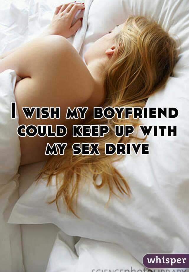I wish my boyfriend could keep up with my sex drive