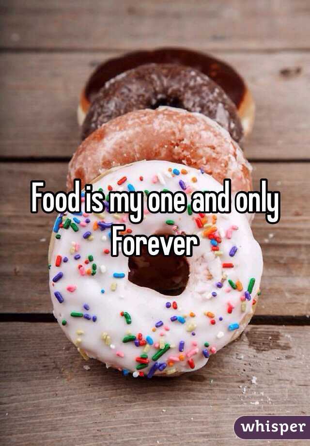 Food is my one and only 
Forever 