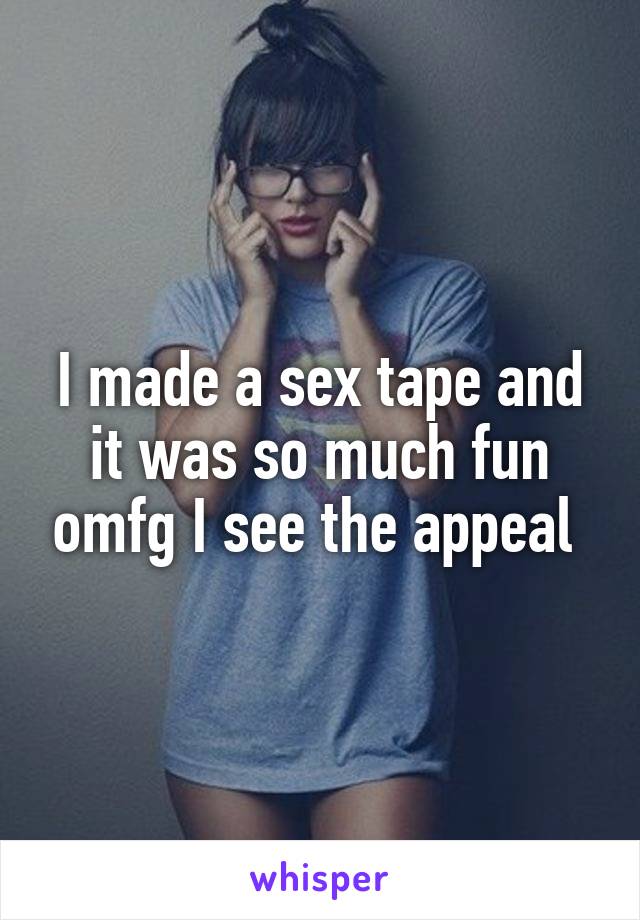 I made a sex tape and it was so much fun omfg I see the appeal 