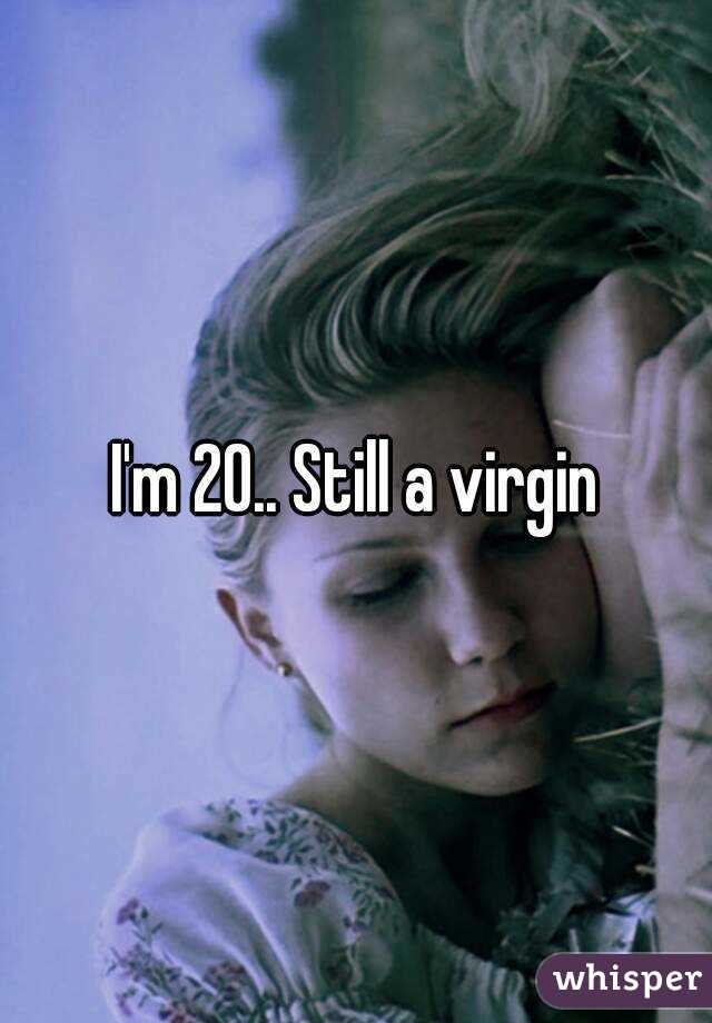 I'm 20.. Still a virgin