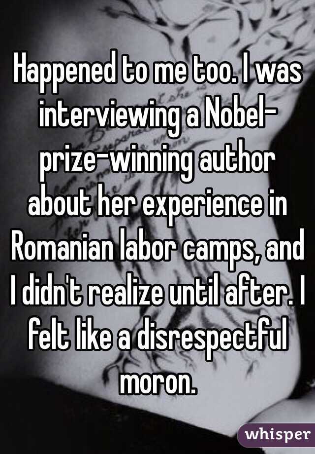 Happened to me too. I was interviewing a Nobel-prize-winning author about her experience in Romanian labor camps, and I didn't realize until after. I felt like a disrespectful moron. 
