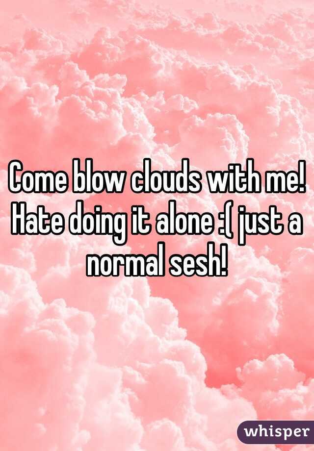 Come blow clouds with me! Hate doing it alone :( just a normal sesh!