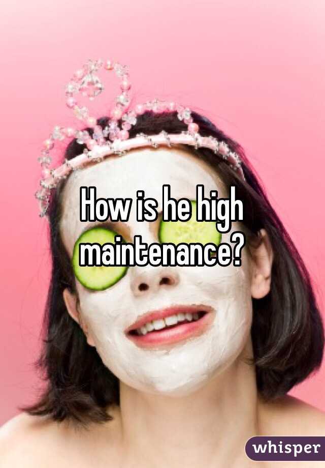 How is he high maintenance?