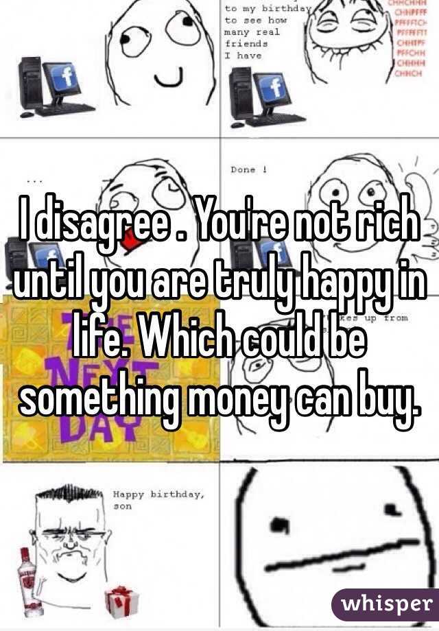 I disagree . You're not rich until you are truly happy in life. Which could be something money can buy.