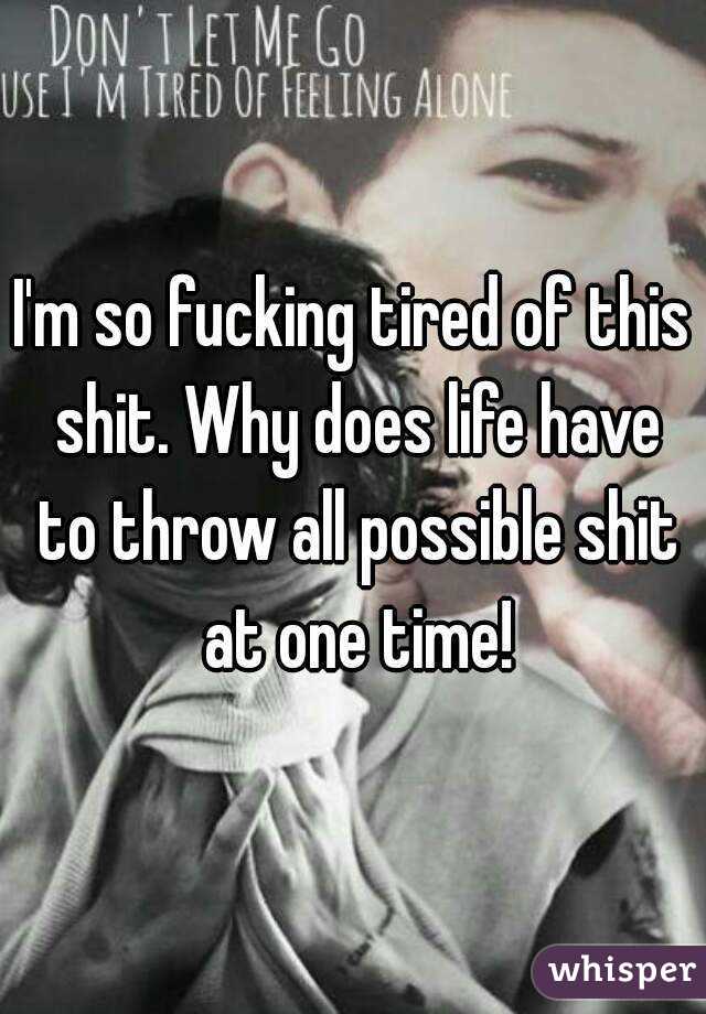 I'm so fucking tired of this shit. Why does life have to throw all possible shit at one time!