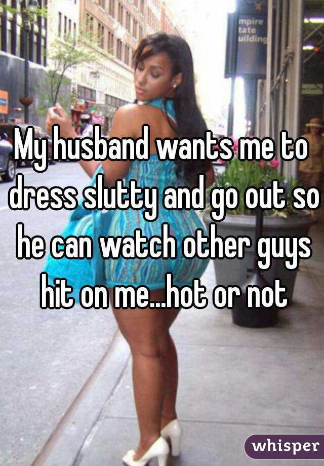 My husband wants me to dress slutty and go out so he can watch ot